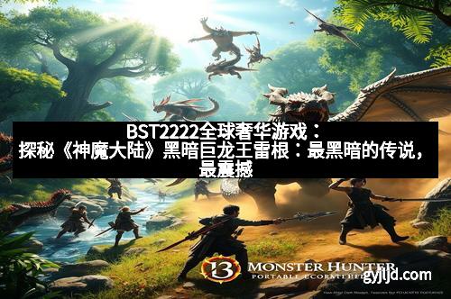 BST2222全球奢华游戏：探秘《神魔大陆》黑暗巨龙王雷根：最黑暗的传说，最震撼的战役