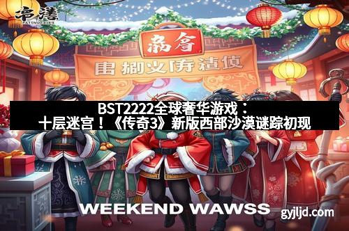 BST2222全球奢华游戏：十层迷宫！《传奇3》新版西部沙漠谜踪初现
