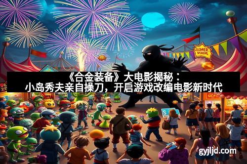《合金装备》大电影揭秘：小岛秀夫亲自操刀，开启游戏改编电影新时代
